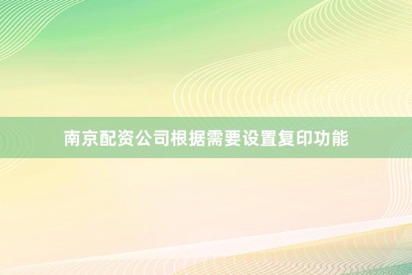 南京配资公司根据需要设置复印功能