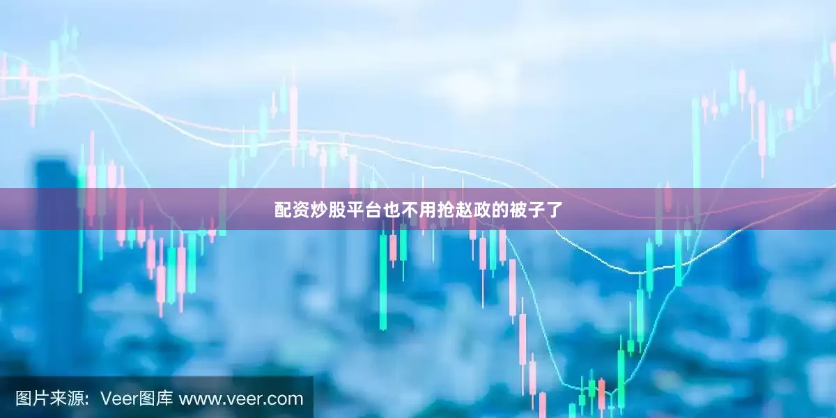 配资炒股平台也不用抢赵政的被子了