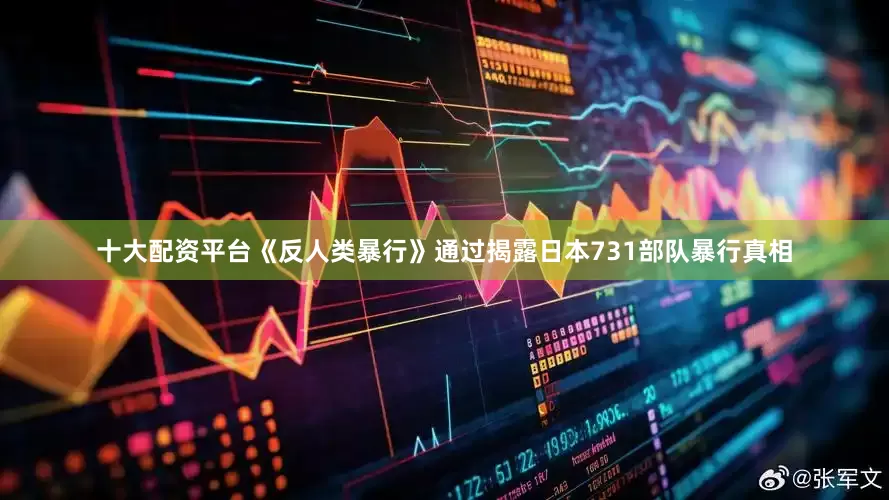 十大配资平台《反人类暴行》通过揭露日本731部队暴行真相