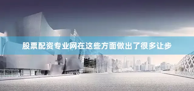 股票配资专业网在这些方面做出了很多让步