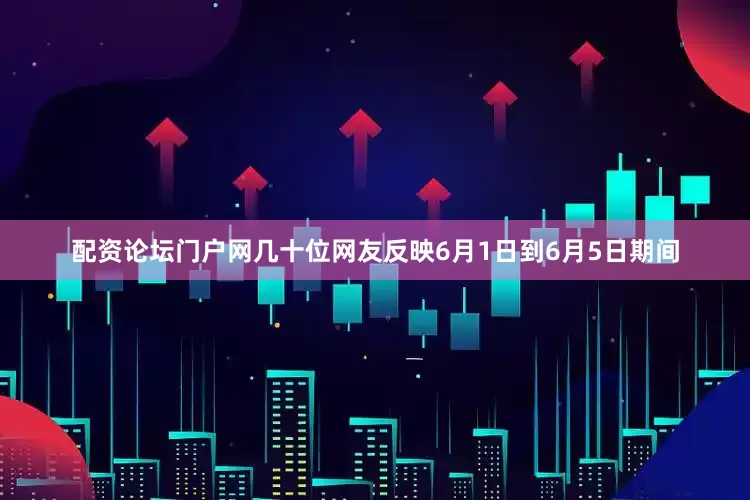 配资论坛门户网几十位网友反映6月1日到6月5日期间