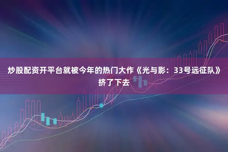 炒股配资开平台就被今年的热门大作《光与影：33号远征队》挤了下去