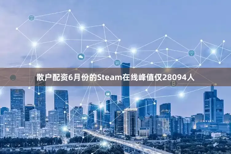 散户配资6月份的Steam在线峰值仅28094人
