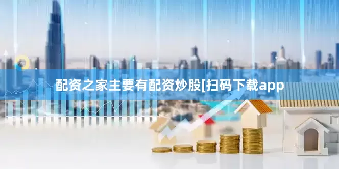 配资之家主要有配资炒股　　　　[扫码下载app