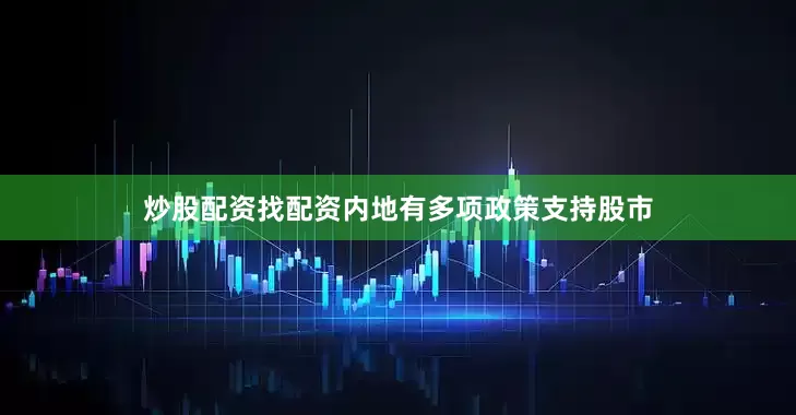 炒股配资找配资内地有多项政策支持股市