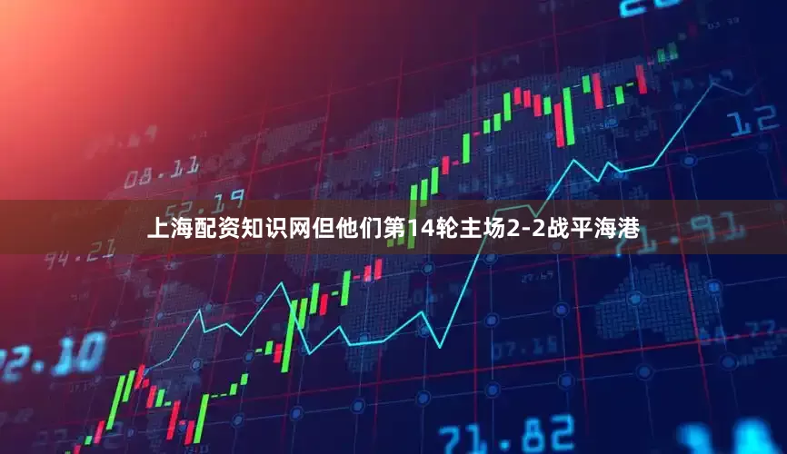 上海配资知识网但他们第14轮主场2-2战平海港