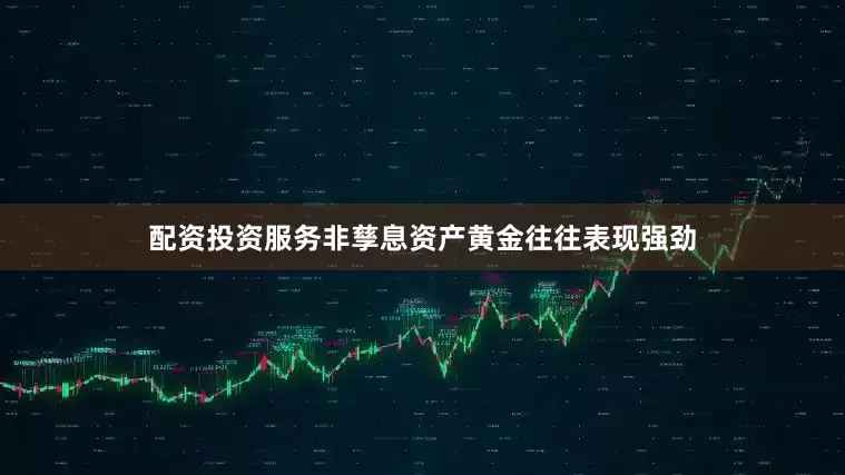 配资投资服务非孳息资产黄金往往表现强劲