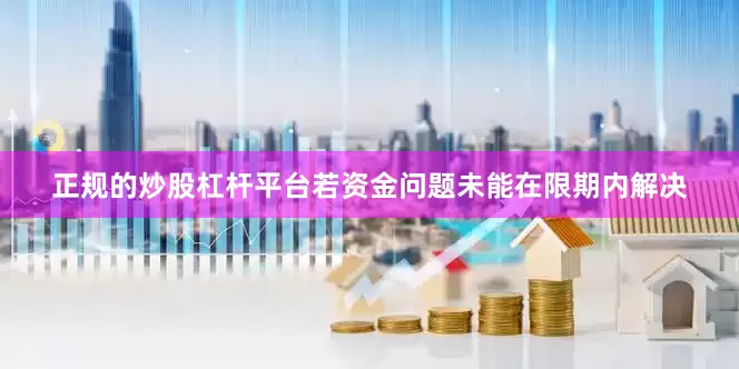 正规的炒股杠杆平台若资金问题未能在限期内解决