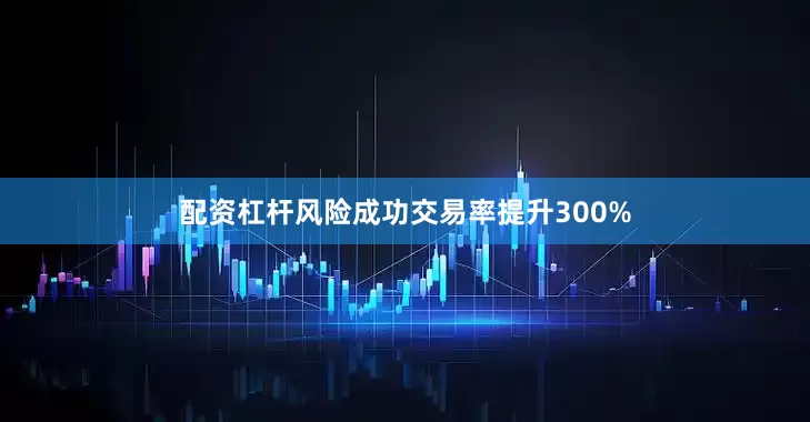 配资杠杆风险成功交易率提升300%