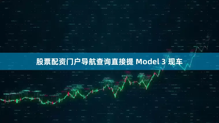 股票配资门户导航查询直接提 Model 3 现车