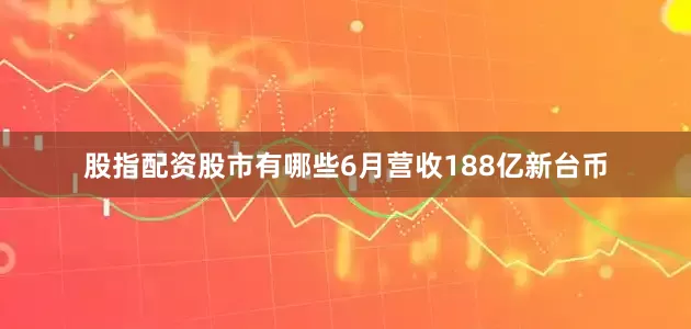 股指配资股市有哪些6月营收188亿新台币