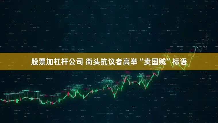 股票加杠杆公司 街头抗议者高举“卖国贼”标语