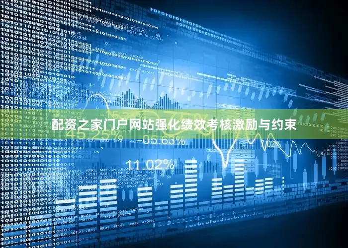配资之家门户网站强化绩效考核激励与约束