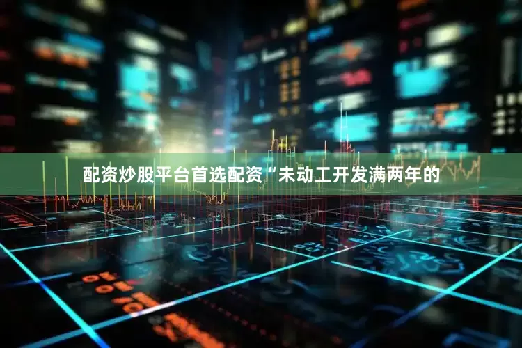 配资炒股平台首选配资“未动工开发满两年的
