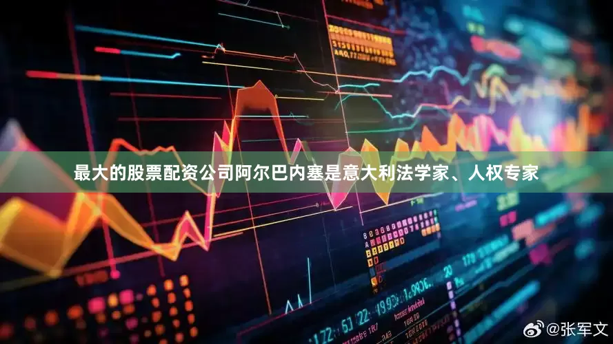 最大的股票配资公司　　阿尔巴内塞是意大利法学家、人权专家