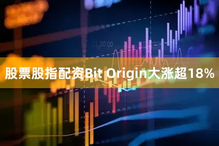 股票股指配资Bit Origin大涨超18%