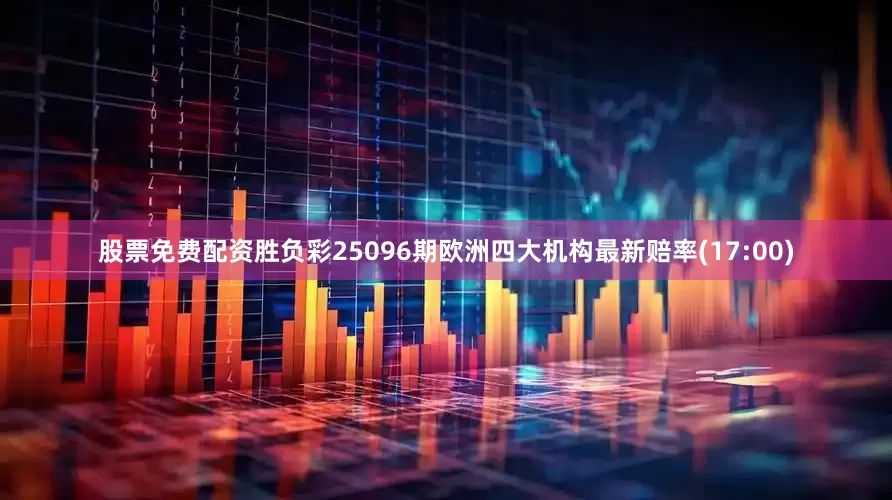 股票免费配资胜负彩25096期欧洲四大机构最新赔率(17:00)
