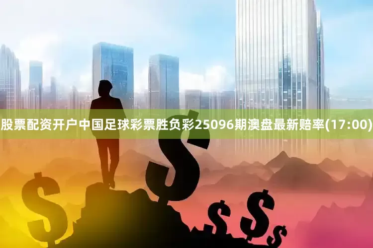 股票配资开户中国足球彩票胜负彩25096期澳盘最新赔率(17:00)