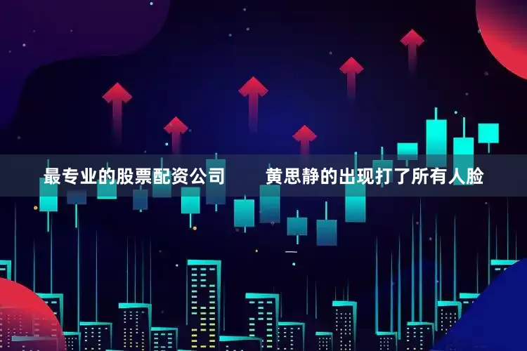 最专业的股票配资公司        黄思静的出现打了所有人脸