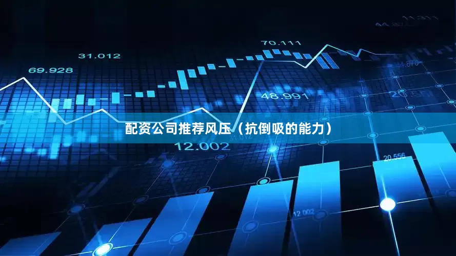 配资公司推荐风压（抗倒吸的能力）