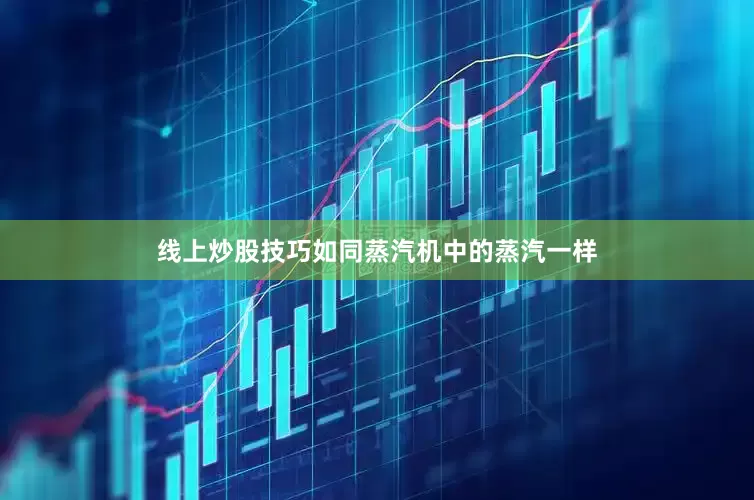 线上炒股技巧如同蒸汽机中的蒸汽一样