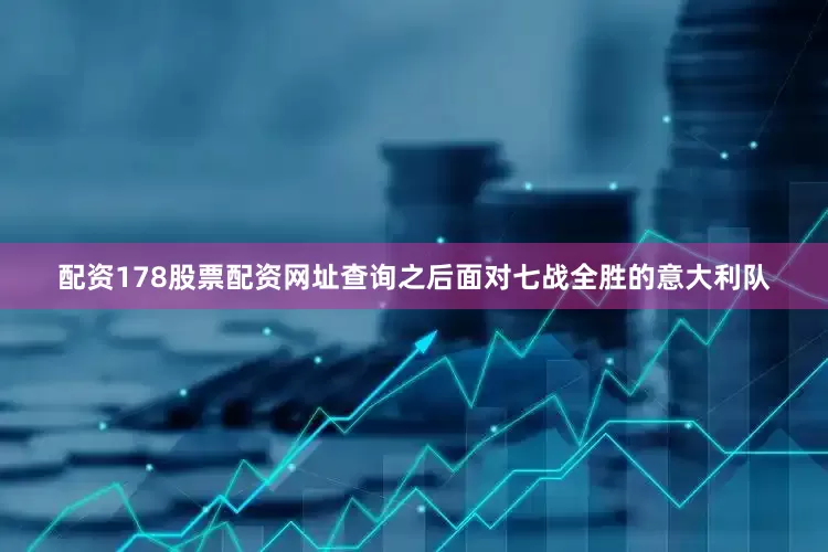 配资178股票配资网址查询之后面对七战全胜的意大利队