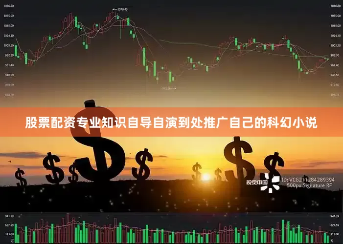 股票配资专业知识自导自演到处推广自己的科幻小说