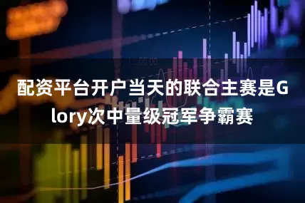 配资平台开户　　当天的联合主赛是Glory次中量级冠军争霸赛