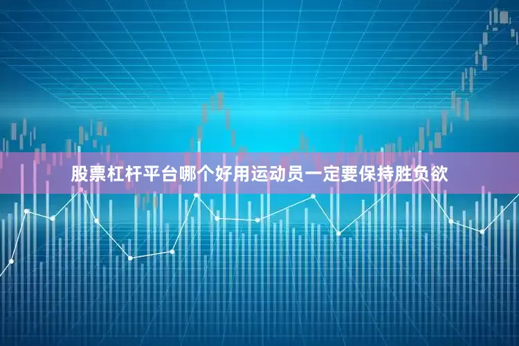 股票杠杆平台哪个好用运动员一定要保持胜负欲