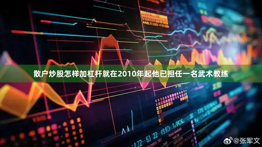 散户炒股怎样加杠杆就在2010年起他已担任一名武术教练