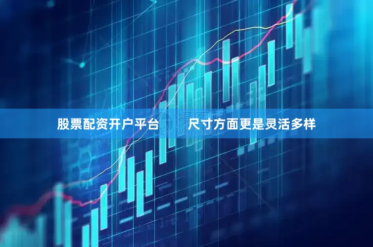 股票配资开户平台        尺寸方面更是灵活多样