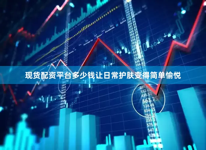 现货配资平台多少钱让日常护肤变得简单愉悦
