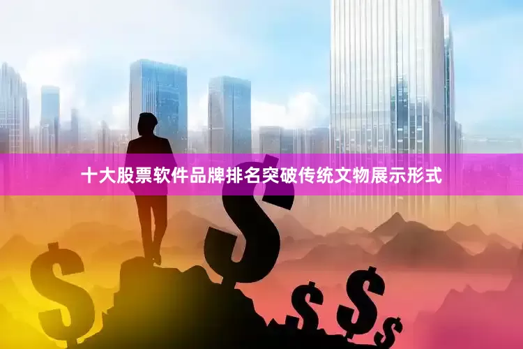 十大股票软件品牌排名突破传统文物展示形式