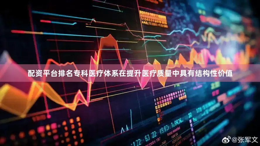 配资平台排名专科医疗体系在提升医疗质量中具有结构性价值