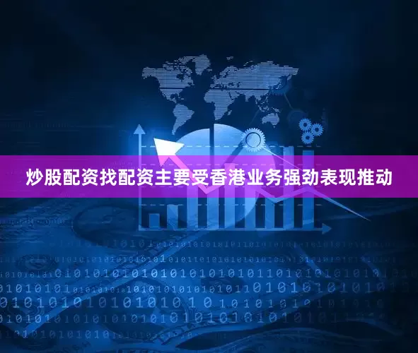 炒股配资找配资主要受香港业务强劲表现推动