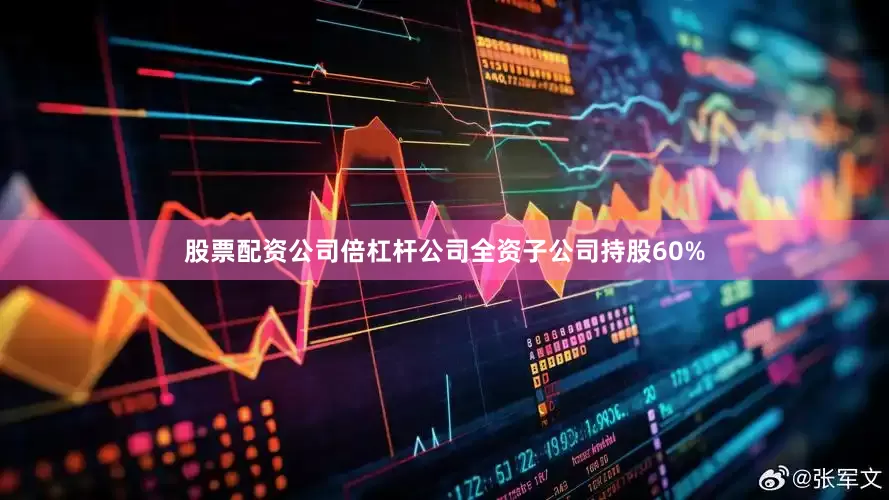 股票配资公司倍杠杆公司全资子公司持股60%