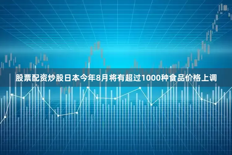 股票配资炒股日本今年8月将有超过1000种食品价格上调