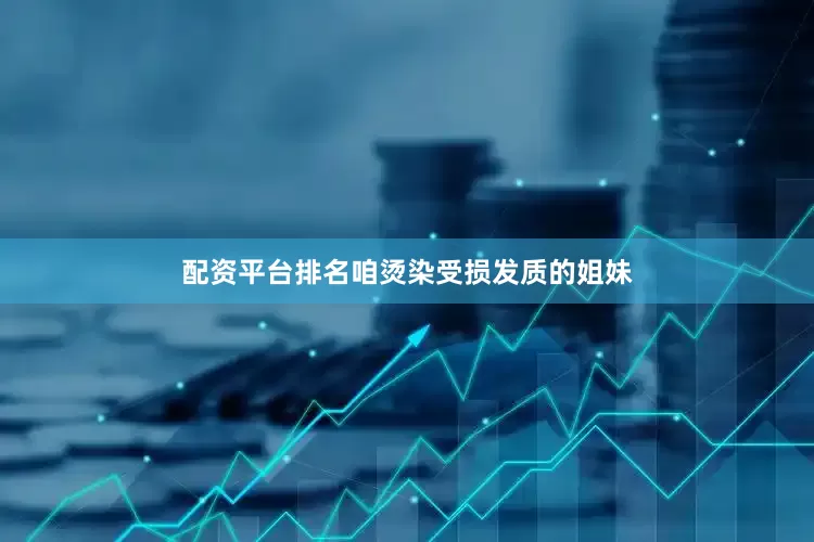 配资平台排名咱烫染受损发质的姐妹