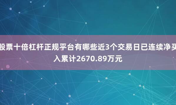 股票十倍杠杆正规平台有哪些近3个交易日已连续净买入累计2670.89万元