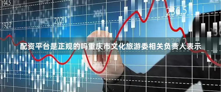 配资平台是正规的吗重庆市文化旅游委相关负责人表示
