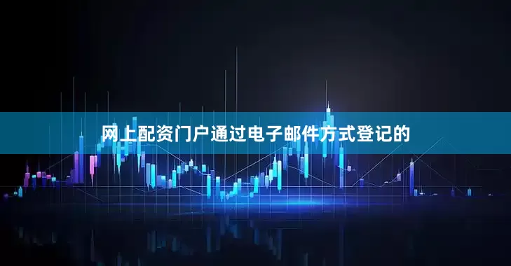 网上配资门户通过电子邮件方式登记的