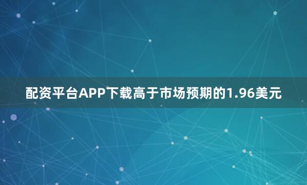 配资平台APP下载高于市场预期的1.96美元