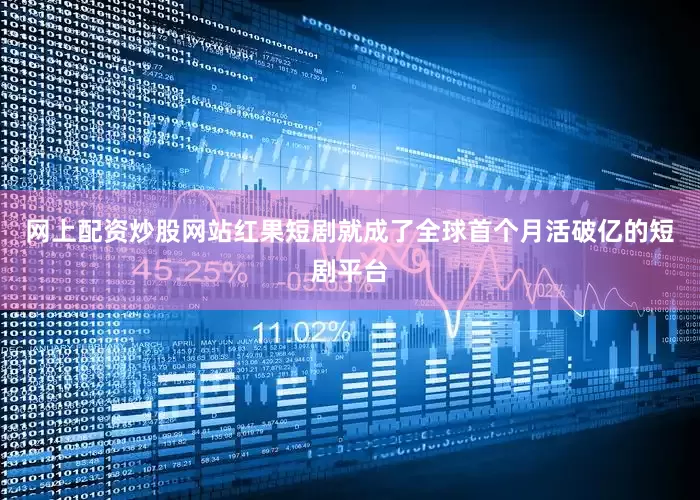 网上配资炒股网站红果短剧就成了全球首个月活破亿的短剧平台