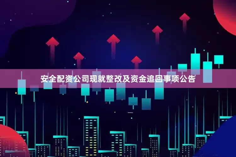 安全配资公司现就整改及资金追回事项公告