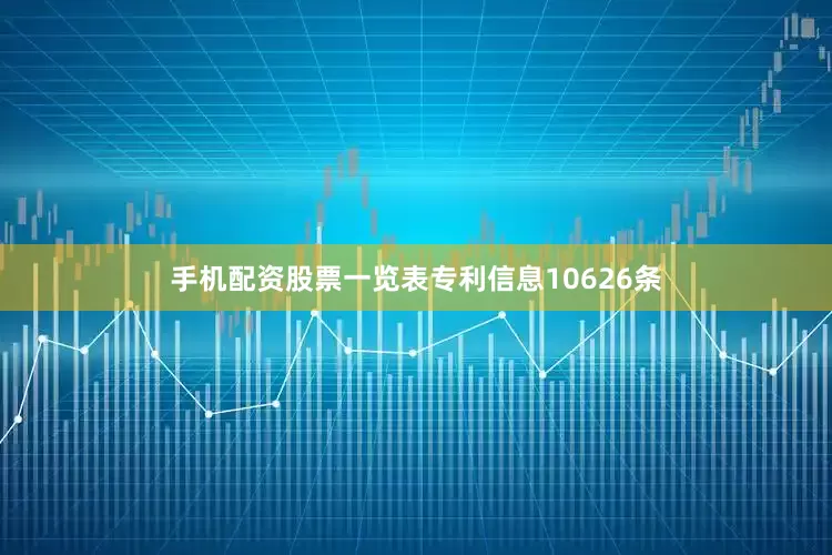 手机配资股票一览表专利信息10626条