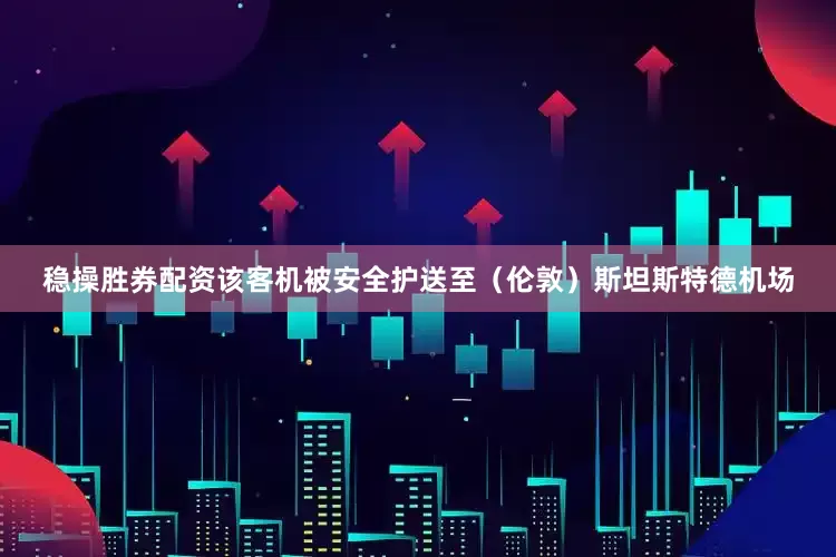 稳操胜券配资该客机被安全护送至（伦敦）斯坦斯特德机场