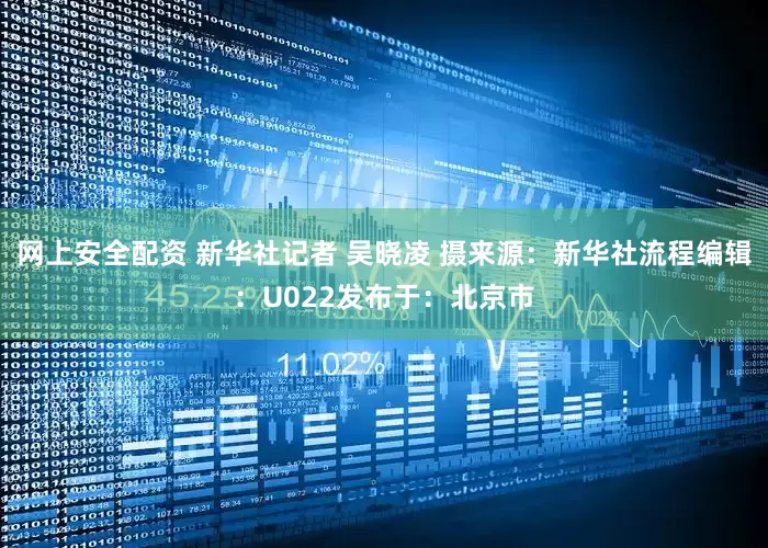 网上安全配资 新华社记者 吴晓凌 摄来源：新华社流程编辑：U022发布于：北京市