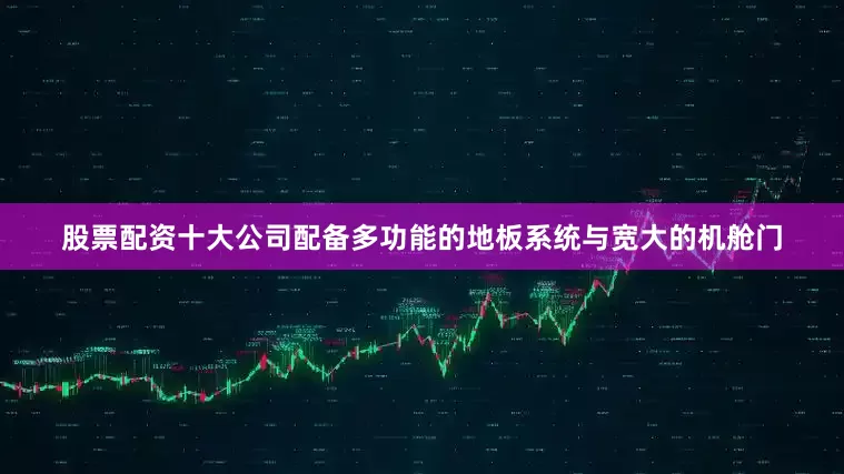 股票配资十大公司配备多功能的地板系统与宽大的机舱门