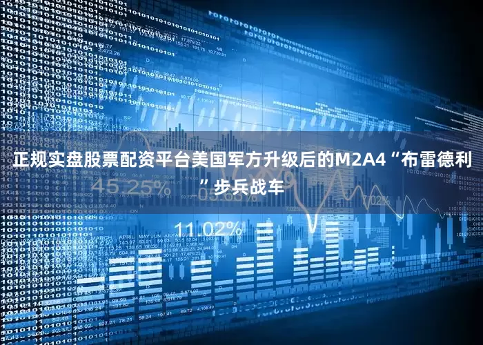 正规实盘股票配资平台美国军方升级后的M2A4“布雷德利”步兵战车