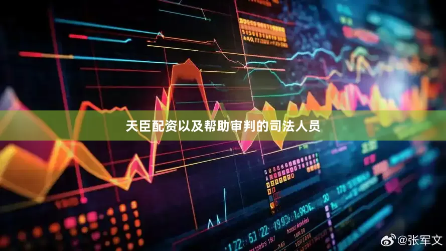 天臣配资以及帮助审判的司法人员